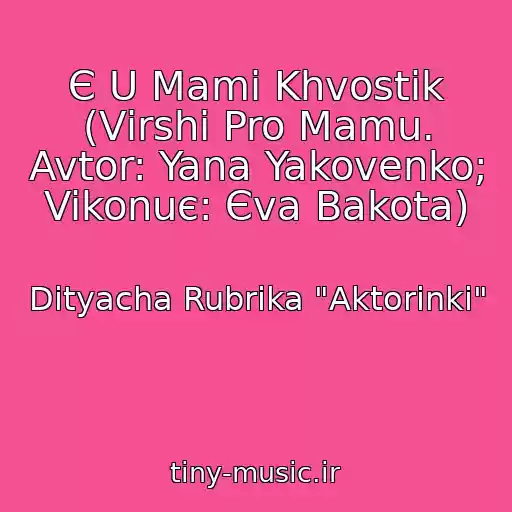 کاور آهنگ Є U Mami Khvostik (Vіrshі Pro Mamu. Avtor: Yana Yakovenko; Vikonuє: Єva Bakota) از Dityacha Rubrika "Aktorinki"