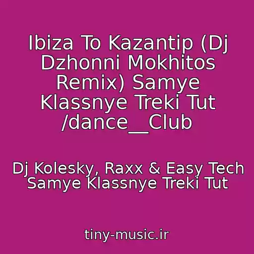 کاور آهنگ Ibiza To Kazantip (Dj Dzhonni Mokhitos Remix) Samye Klassnye Treki Tut /dance__Club از Dj Kolesky, Raxx & Easy Tech Samye Klassnye Treki Tut