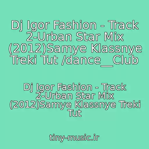 کاور آهنگ Dj Igor Fashion - Track 2-Urban Star Mix (2012)Samye Klassnye Treki Tut /dance__Club از Dj Igor Fashion - Track 2-Urban Star Mix (2012)Samye Klassnye Treki Tut
