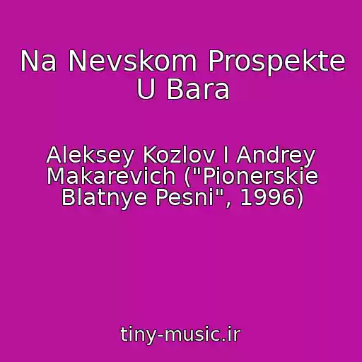 کاور آهنگ Na Nevskom Prospekte U Bara از Aleksey Kozlov I Andrey Makarevich ("Pionerskie Blatnye Pesni", 1996)