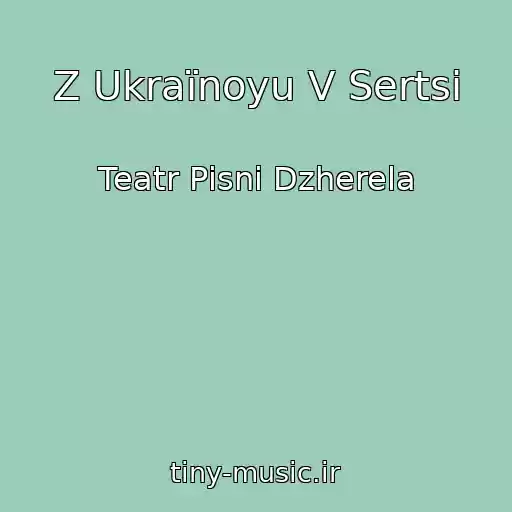کاور آهنگ Z Ukraїnoyu V Sertsі از Teatr Pіsnі Dzherela