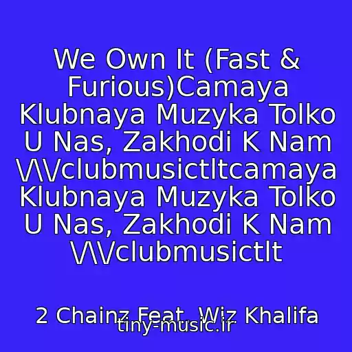 کاور آهنگ We Own It (Fast & Furious)Camaya Klubnaya Muzyka Tolko U Nas, Zakhodi K Nam \/\\/clubmusictltcamaya Klubnaya Muzyka Tolko U Nas, Zakhodi K Nam \/\\/clubmusictlt از 2 Chainz Feat. Wiz Khalifa