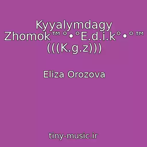 کاور آهنگ Kyyalymdagy Zhomok™°•°E.d.i.k°•°™ (((K.g.z))) از Eliza Orozova