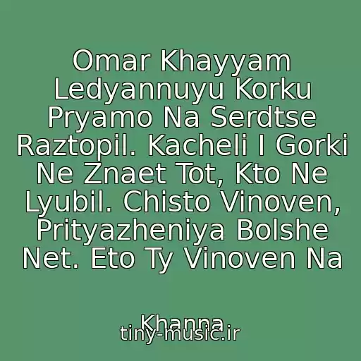 کاور آهنگ Omar Khayyam Ledyannuyu Korku Pryamo Na Serdtse Raztopil. Kacheli I Gorki Ne Znaet Tot, Kto Ne Lyubil. Chisto Vinoven, Prityazheniya Bolshe Net. Eto Ty Vinoven Na از Khanna