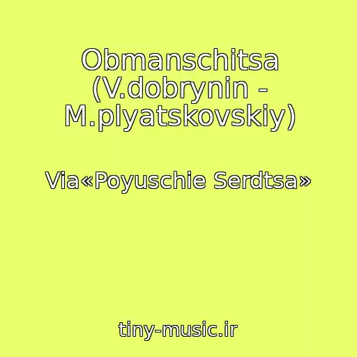کاور آهنگ Obmanschitsa (V.dobrynin - M.plyatskovskiy) از Via«Poyuschie Serdtsa»