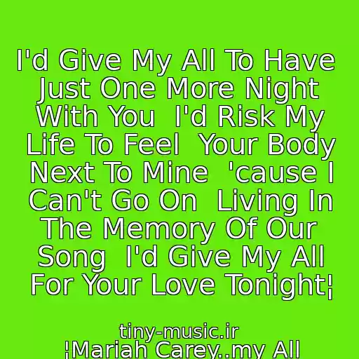 کاور آهنگ I'd Give My All To Have  Just One More Night With You  I'd Risk My Life To Feel  Your Body Next To Mine  'cause I Can't Go On  Living In The Memory Of Our Song  I'd Give My All For Your Love Tonight¦ از ¦Mariah Carey..my All