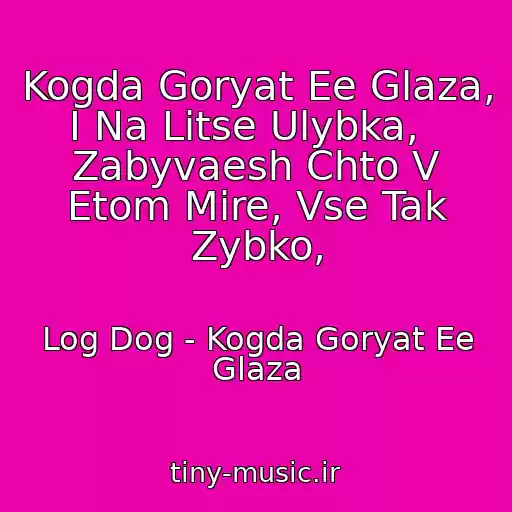 کاور آهنگ Kogda Goryat Ee Glaza, I Na Litse Ulybka,   Zabyvaesh Chto V Etom Mire, Vse Tak Zybko, از Log Dog - Kogda Goryat Ee Glaza