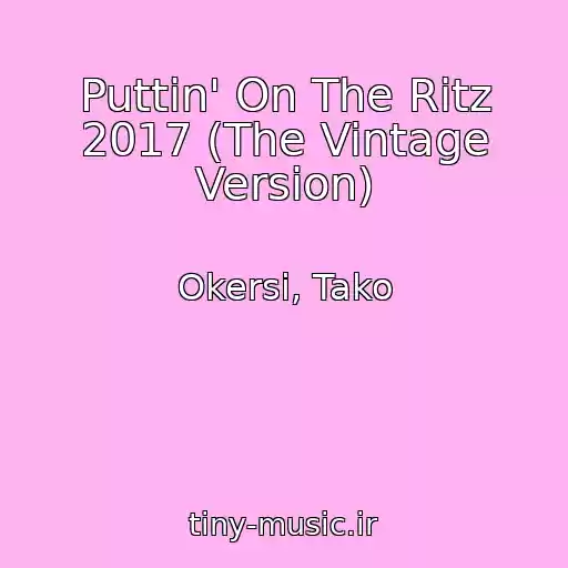 کاور آهنگ Puttin' On The Ritz 2017 (The Vintage Version) از Okersi, Tako