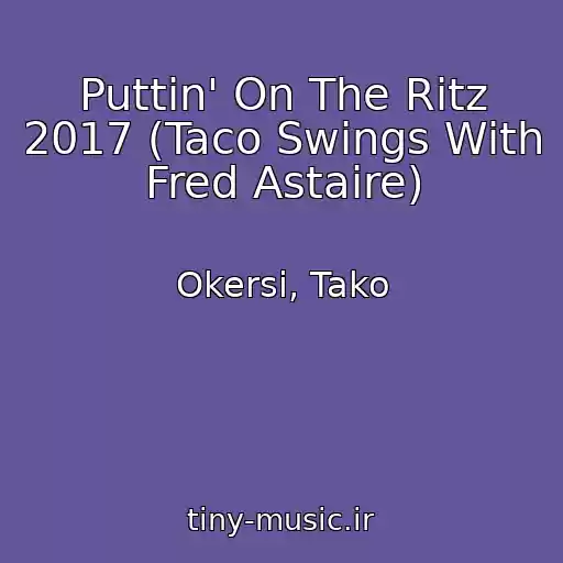 کاور آهنگ Puttin' On The Ritz 2017 (Taco Swings With Fred Astaire) از Okersi, Tako