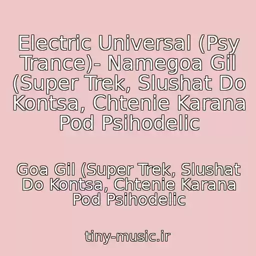 کاور آهنگ Electric Universal (Psy Trance)- Namegoa Gil (Super Trek, Slushat Do Kontsa, Chtenie Karana Pod Psihodelic از Goa Gil (Super Trek, Slushat Do Kontsa, Chtenie Karana Pod Psihodelic