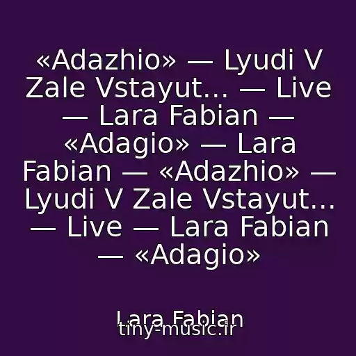 کاور آهنگ «Adazhio» — Lyudi V Zale Vstayut... — Live — Lara Fabian — «Adagio» — Lara Fabian — «Adazhio» — Lyudi V Zale Vstayut... — Live — Lara Fabian — «Adagio» از Lara Fabian