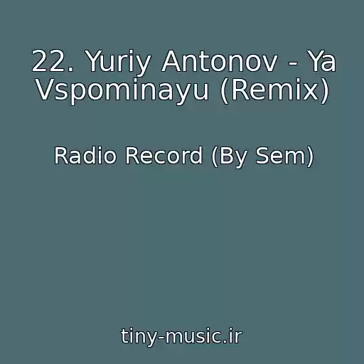 کاور آهنگ 22. Yuriy Antonov - Ya Vspominayu (Remix) از Radio Record (By Sem)