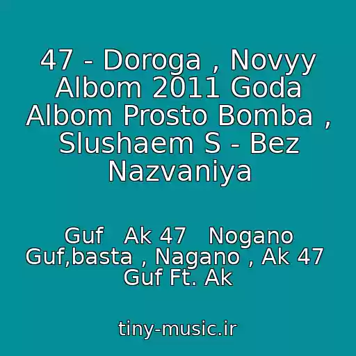 کاور آهنگ 47 - Doroga , Novyy Albom 2011 Goda Albom Prosto Bomba , Slushaem S - Bez Nazvaniya از Guf   Ak 47   Nogano Guf,basta , Nagano , Ak 47  Guf Ft. Ak