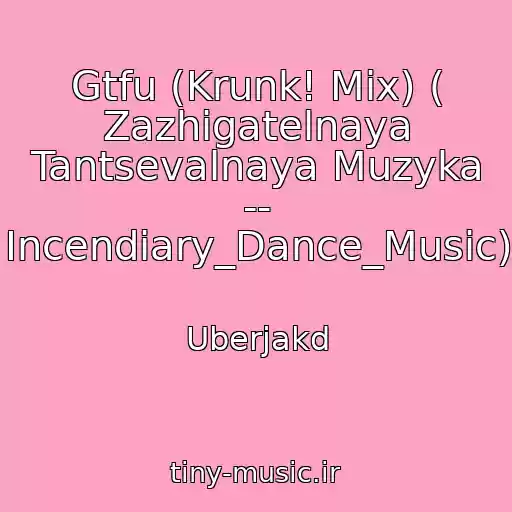 کاور آهنگ Gtfu (Krunk! Mix) ( Zazhigatelnaya Tantsevalnaya Muzyka -- Incendiary_Dance_Music) از Uberjakd