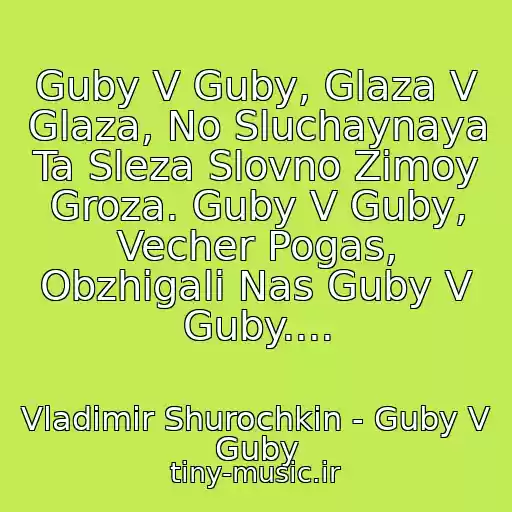 کاور آهنگ Guby V Guby, Glaza V Glaza, No Sluchaynaya Ta Sleza Slovno Zimoy Groza. Guby V Guby, Vecher Pogas, Obzhigali Nas Guby V Guby.... از Vladimir Shurochkin - Guby V Guby