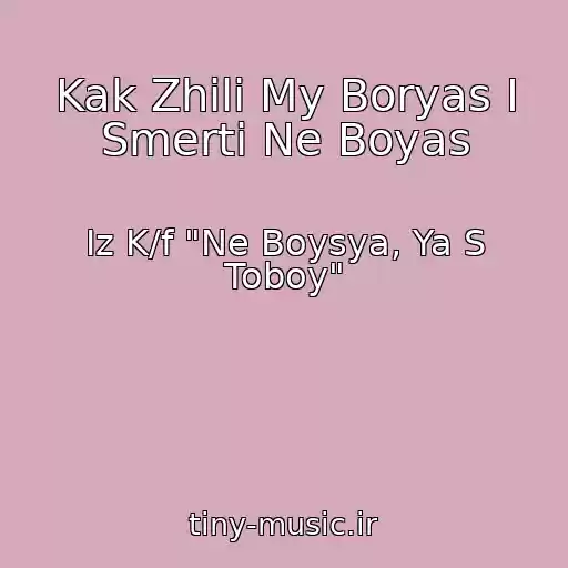 کاور آهنگ Kak Zhili My Boryas I Smerti Ne Boyas از Iz K/f "Ne Boysya, Ya S Toboy"