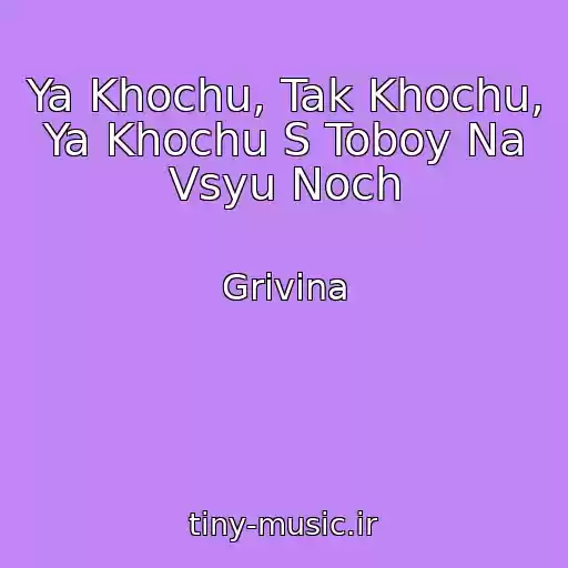 کاور آهنگ Ya Khochu, Tak Khochu, Ya Khochu S Toboy Na Vsyu Noch از Grivina