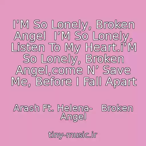 کاور آهنگ I’M So Lonely, Broken Angel  I’M So Lonely, Listen To My Heart.i’M So Lonely, Broken Angel,come N’ Save Me, Before I Fall Apart از Arash Ft. Helena-   Broken Angel