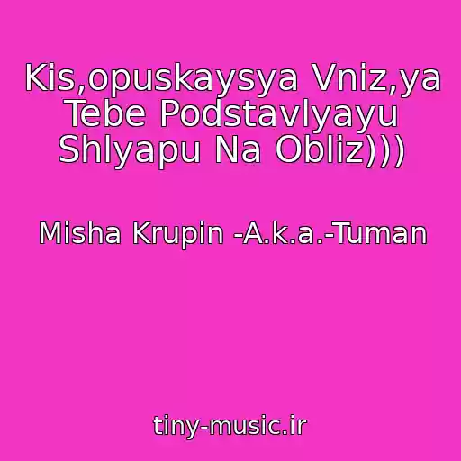 کاور آهنگ Kis,opuskaysya Vniz,ya Tebe Podstavlyayu Shlyapu Na Obliz))) از Misha Krupin -A.k.a.-Tuman