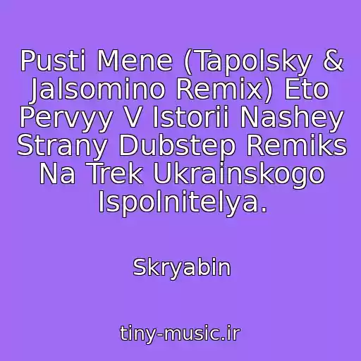 کاور آهنگ Pusti Mene (Tapolsky & Jalsomino Remix) Eto Pervyy V Istorii Nashey Strany Dubstep Remiks Na Trek Ukrainskogo Ispolnitelya. از Skryabіn