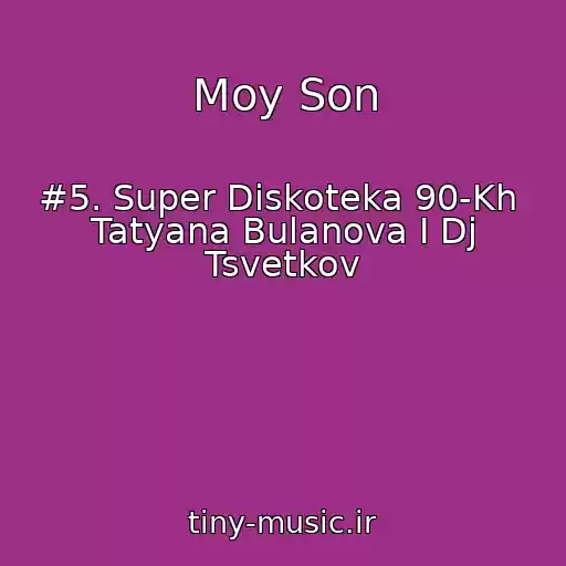 کاور آهنگ Moy Son از #5. Super Diskoteka 90-Kh  Tatyana Bulanova I Dj Tsvetkov