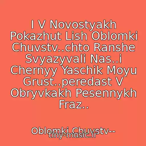 کاور آهنگ I V Novostyakh Pokazhut Lish Oblomki Chuvstv..chto Ranshe Svyazyvali Nas..i Chernyy Yaschik Moyu Grust..peredast V Obryvkakh Pesennykh Fraz.. از Oblomki Chuvstv--