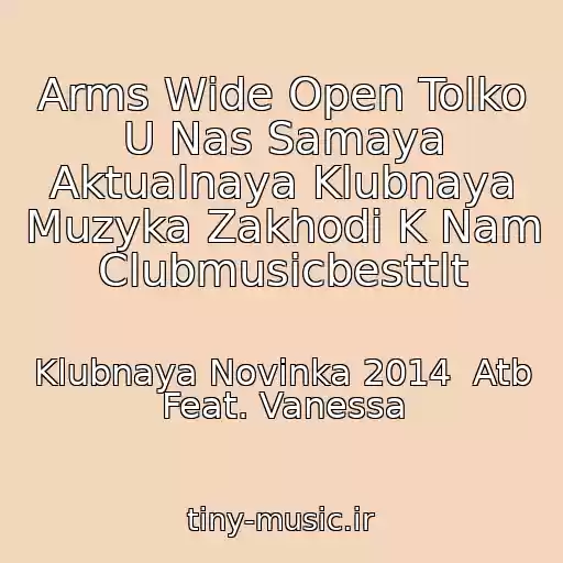 کاور آهنگ Arms Wide Open Tolko U Nas Samaya Aktualnaya Klubnaya Muzyka Zakhodi K Nam Clubmusicbesttlt از Klubnaya Novinka 2014  Atb Feat. Vanessa