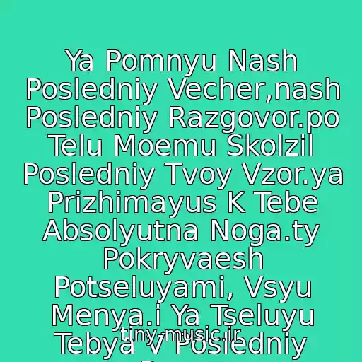 کاور آهنگ Ya Pomnyu Nash Posledniy Vecher,nash Posledniy Razgovor.po Telu Moemu Skolzil Posledniy Tvoy Vzor.ya Prizhimayus K Tebe Absolyutna Noga.ty Pokryvaesh Potseluyami, Vsyu Menya.i Ya Tseluyu Tebya V Posledniy Raz.... از V Posledniy Raz.........