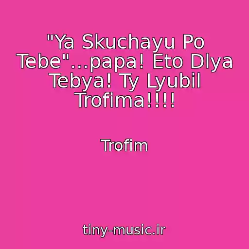 کاور آهنگ "Ya Skuchayu Po Tebe"...papa! Eto Dlya Tebya! Ty Lyubil Trofima!!!! از Trofim