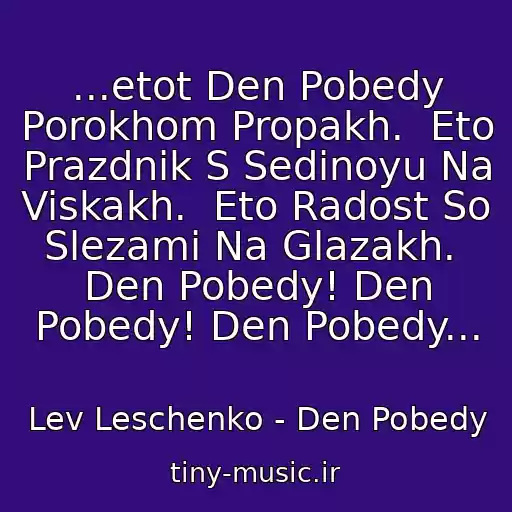 کاور آهنگ ...etot Den Pobedy Porokhom Propakh.  Eto Prazdnik S Sedinoyu Na Viskakh.  Eto Radost So Slezami Na Glazakh.  Den Pobedy! Den Pobedy! Den Pobedy... از Lev Leschenko - Den Pobedy