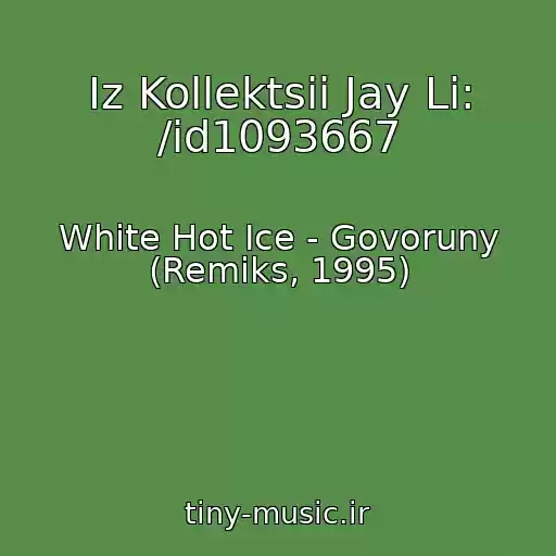 کاور آهنگ Iz Kollektsii Jay Li: /id1093667 از White Hot Ice - Govoruny (Remiks, 1995)