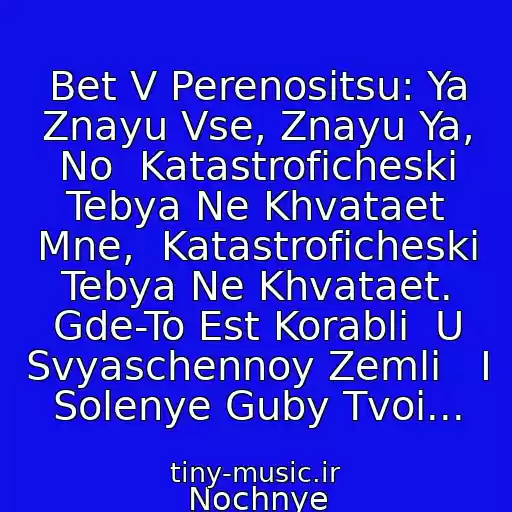 کاور آهنگ Bet V Perenositsu: Ya Znayu Vse, Znayu Ya, No  Katastroficheski Tebya Ne Khvataet Mne,  Katastroficheski Tebya Ne Khvataet. Gde-To Est Korabli  U Svyaschennoy Zemli   I Solenye Guby Tvoi... از Nochnye Snaypery-Katastroficheski