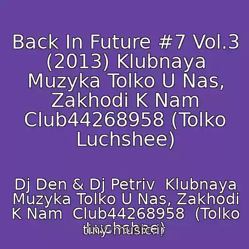 کاور آهنگ Back In Future #7 Vol.3 (2013) Klubnaya Muzyka Tolko U Nas, Zakhodi K Nam Club44268958 (Tolko Luchshee) از Dj Den & Dj Petriv  Klubnaya Muzyka Tolko U Nas, Zakhodi K Nam  Club44268958  (Tolko Luchshee)