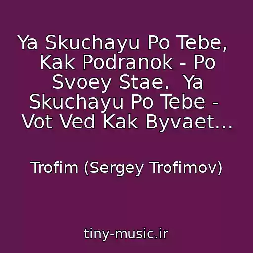 کاور آهنگ Ya Skuchayu Po Tebe,  Kak Podranok - Po Svoey Stae.  Ya Skuchayu Po Tebe -  Vot Ved Kak Byvaet... از Trofim (Sergey Trofimov)