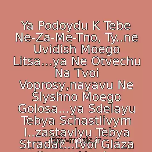 کاور آهنگ Ya Podoydu K Tebe Ne-Za-Me-Tno, Ty..ne Uvidish Moego Litsa...ya Ne Otvechu Na Tvoi Voprosy,nayavu Ne Slyshno Moego Golosa...ya Sdelayu Tebya Schastlivym I..zastavlyu Tebya Stradat...tvoi Glaza Goryat Yarche Solntsa...ya...dorozhe Zolota! از Ya - Dorozhe Zolota