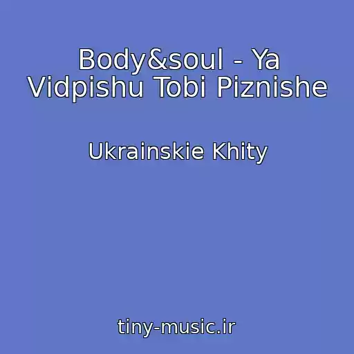 کاور آهنگ Body&soul - Ya Vіdpishu Tobі Pіznіshe از Ukrainskie Khity