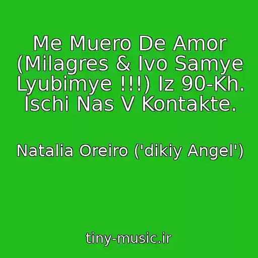 کاور آهنگ Me Muero De Amor (Milagres & Ivo Samye Lyubimye !!!) Iz 90-Kh. Ischi Nas V Kontakte. از Natalia Oreiro ('dikiy Angel')