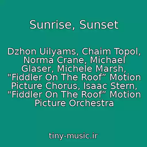 کاور آهنگ Sunrise, Sunset از Dzhon Uilyams, Chaim Topol, Norma Crane, Michael Glaser, Michele Marsh, "Fiddler On The Roof” Motion Picture Chorus, Isaac Stern, "Fiddler On The Roof” Motion Picture Orchestra