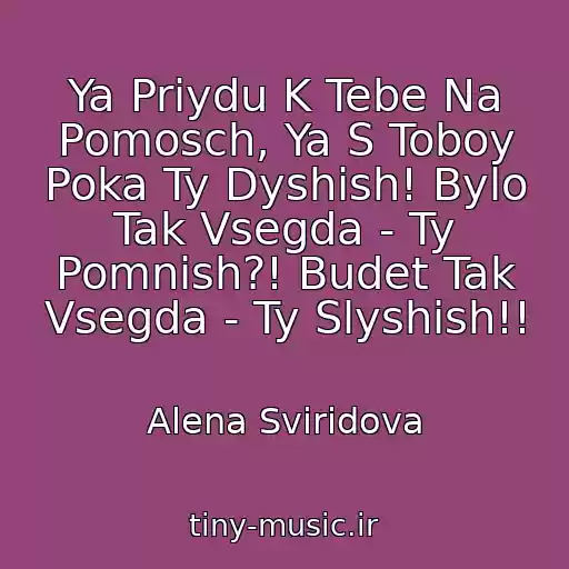کاور آهنگ Ya Priydu K Tebe Na Pomosch, Ya S Toboy Poka Ty Dyshish! Bylo Tak Vsegda - Ty Pomnish?! Budet Tak Vsegda - Ty Slyshish!! از Alena Sviridova