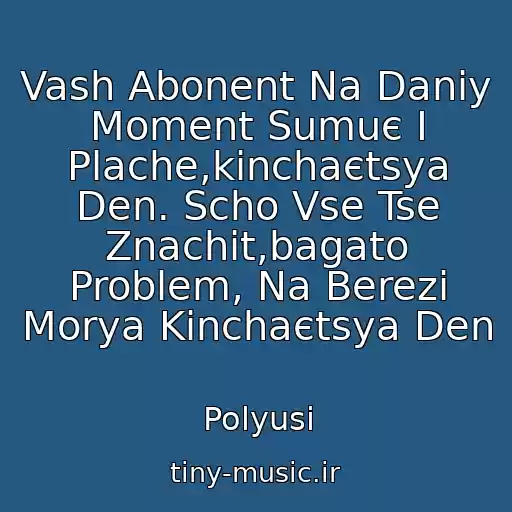 کاور آهنگ Vash Abonent Na Daniy Moment Sumuє І Plache,kіnchaєtsya Den. Scho Vse Tse Znachit,bagato Problem, Na Berezі Morya Kіnchaєtsya Den از Polyusi