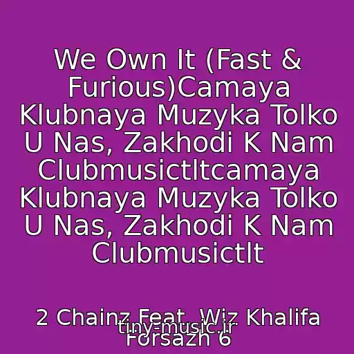 کاور آهنگ We Own It (Fast & Furious)Camaya Klubnaya Muzyka Tolko U Nas, Zakhodi K Nam Clubmusictltcamaya Klubnaya Muzyka Tolko U Nas, Zakhodi K Nam Clubmusictlt از 2 Chainz Feat. Wiz Khalifa Forsazh 6