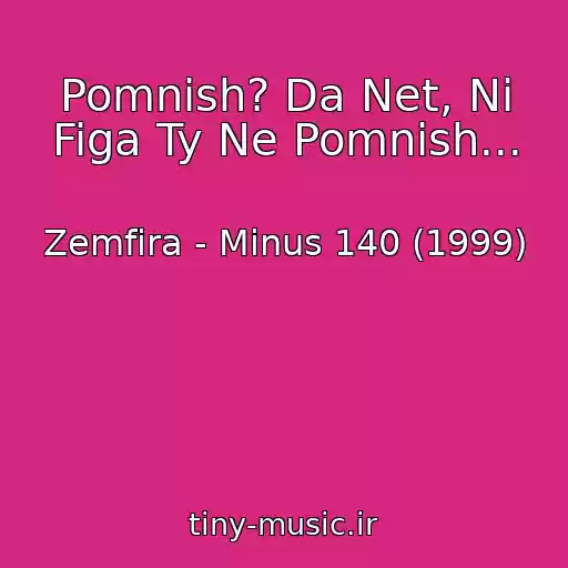 کاور آهنگ Pomnish? Da Net, Ni Figa Ty Ne Pomnish... از Zemfira - Minus 140 (1999)
