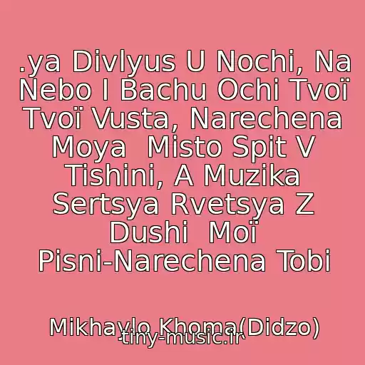 کاور آهنگ .ya Divlyus U Nochі, Na Nebo І Bachu Ochі Tvoї  Tvoї Vusta, Narechena Moya  Mіsto Spit V Tishinі, A Muzika Sertsya Rvetsya Z Dushі  Moї Pіsnі-Narechena Tobі از Mikhaylo Khoma(Dіdzo)