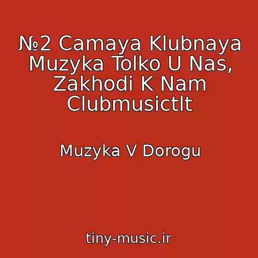 کاور آهنگ №2 Camaya Klubnaya Muzyka Tolko U Nas, Zakhodi K Nam Clubmusictlt از Muzyka V Dorogu