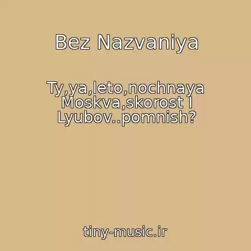 کاور آهنگ Bez Nazvaniya از Ty,ya,leto,nochnaya Moskva,skorost I Lyubov..pomnish?