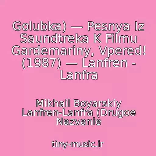 کاور آهنگ Golubka) — Pesnya Iz Saundtreka K Filmu Gardemariny, Vpered! (1987) — Lanfren - Lanfra از Mikhail Boyarskiy Lanfren-Lanfra (Drugoe Nazvanie