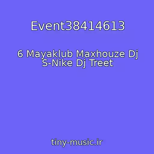 کاور آهنگ Event38414613 از 6 Mayaklub Maxhouze Dj S-Nike Dj Treet