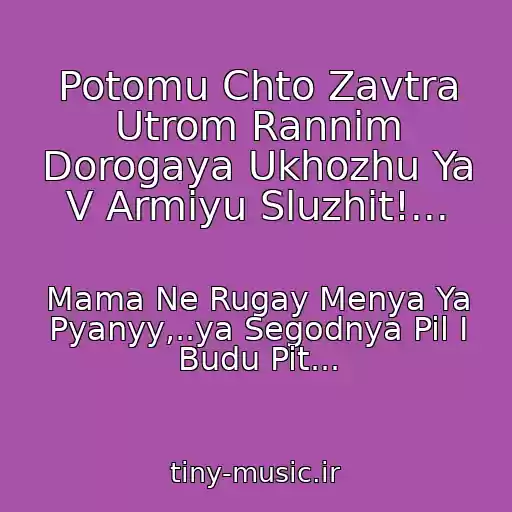 کاور آهنگ Potomu Chto Zavtra Utrom Rannim Dorogaya Ukhozhu Ya V Armiyu Sluzhit!... از Mama Ne Rugay Menya Ya Pyanyy,..ya Segodnya Pil I Budu Pit...