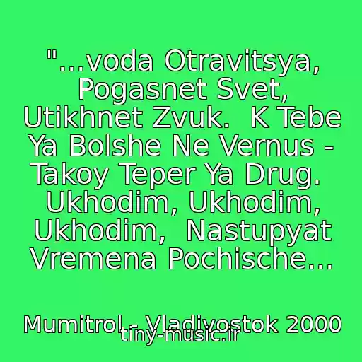 کاور آهنگ "...voda Otravitsya, Pogasnet Svet, Utikhnet Zvuk.  K Tebe Ya Bolshe Ne Vernus - Takoy Teper Ya Drug.  Ukhodim, Ukhodim, Ukhodim,  Nastupyat Vremena Pochische... از Mumitrol - Vladivostok 2000