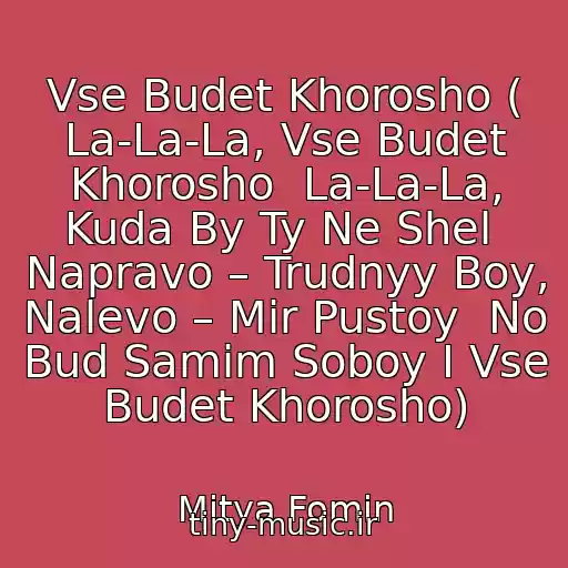 کاور آهنگ Vse Budet Khorosho ( La-La-La, Vse Budet Khorosho  La-La-La, Kuda By Ty Ne Shel  Napravo – Trudnyy Boy, Nalevo – Mir Pustoy  No Bud Samim Soboy I Vse Budet Khorosho) از Mitya Fomin